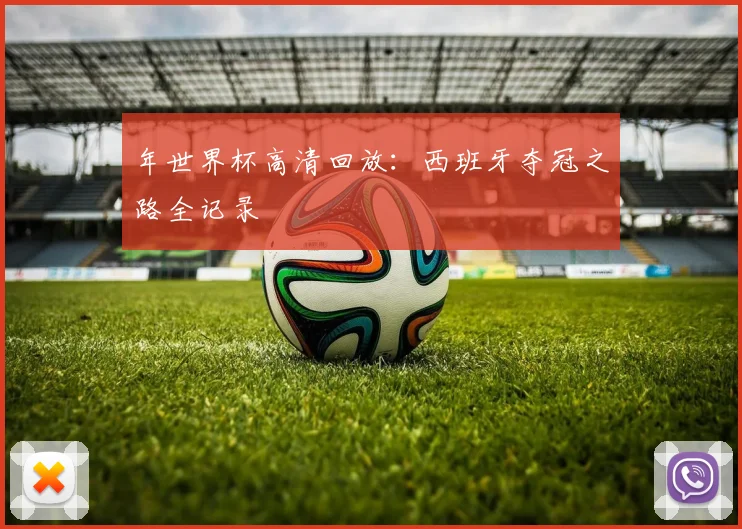 年世界杯高清回放：西班牙夺冠之路全记录