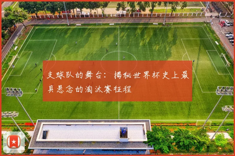 支球队的舞台：揭秘世界杯史上最具悬念的淘汰赛征程